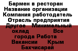 Бармен в ресторан › Название организации ­ Компания-работодатель › Отрасль предприятия ­ Другое › Минимальный оклад ­ 22 000 - Все города Работа » Вакансии   . Крым,Бахчисарай